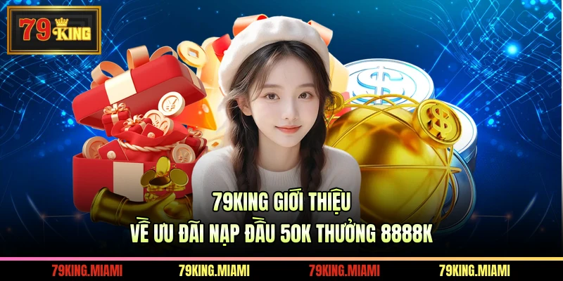 79KING giới thiệu về ưu đãi nạp đầu 50K thưởng 8888K