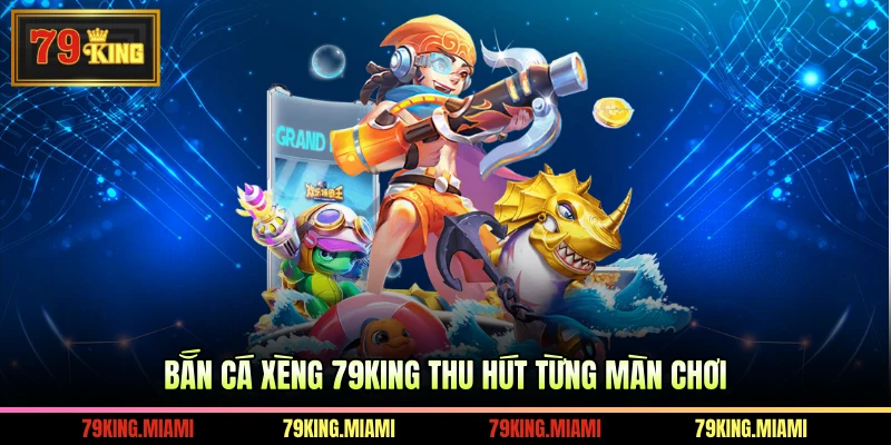Bắn cá Xèng 79KING thu hút từng màn chơi