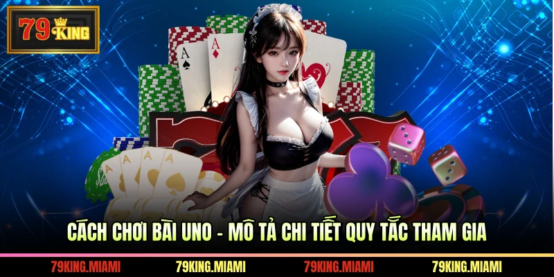 Cách Chơi Bài Uno - Mô Tả Chi Tiết Quy Tắc Tham Gia
