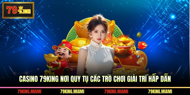 Casino 79KING Nơi Quy Tụ Các Trò Chơi Giải Trí Hấp Dẫn