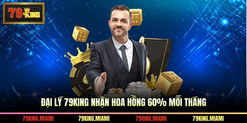 Đại lý 79KING nhận hoa hồng 60% mỗi tháng