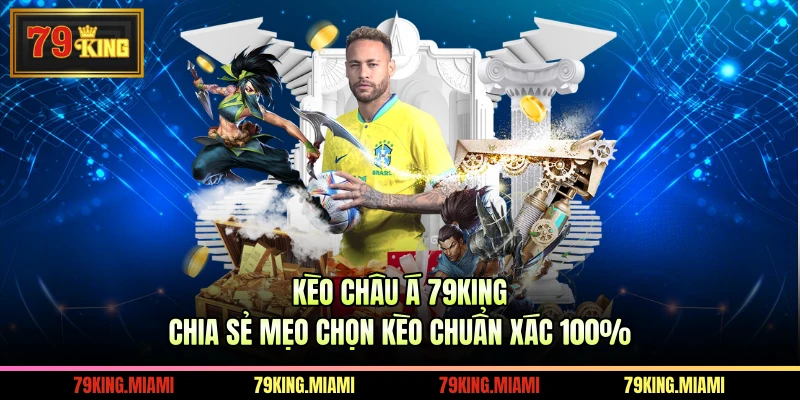 Kèo Châu Á 79KING Chia Sẻ Mẹo Chọn Kèo Chuẩn Xác 100%
