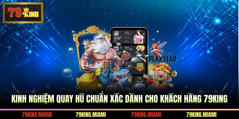 Kinh nghiệm quay hũ chuẩn xác dành cho khách hàng 79KING