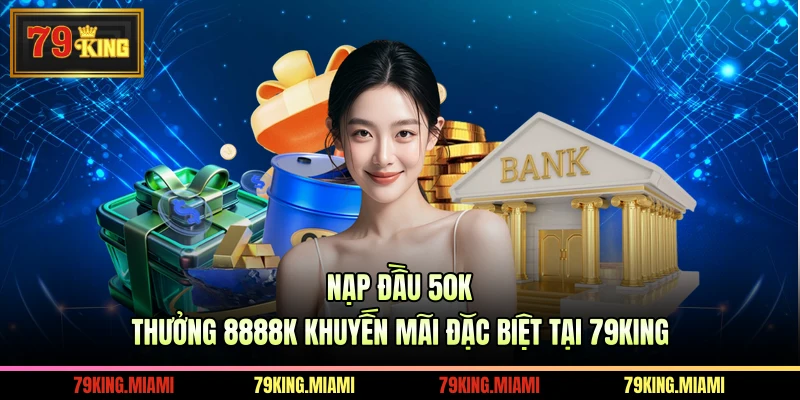Nạp Đầu 50K Thưởng 8888K Khuyến Mãi Đặc Biệt Tại 79KING