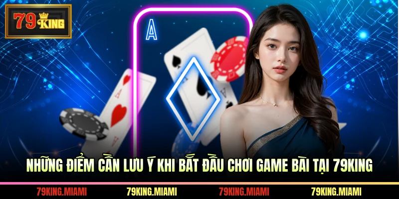 Những điểm cần lưu ý khi bắt đầu chơi game bài tại 79KING