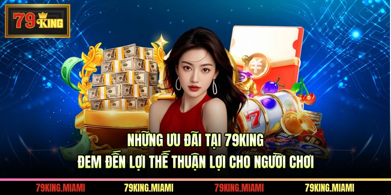 Những ưu đãi tại 79KING đem đến lợi thế thuận lợi cho người chơi