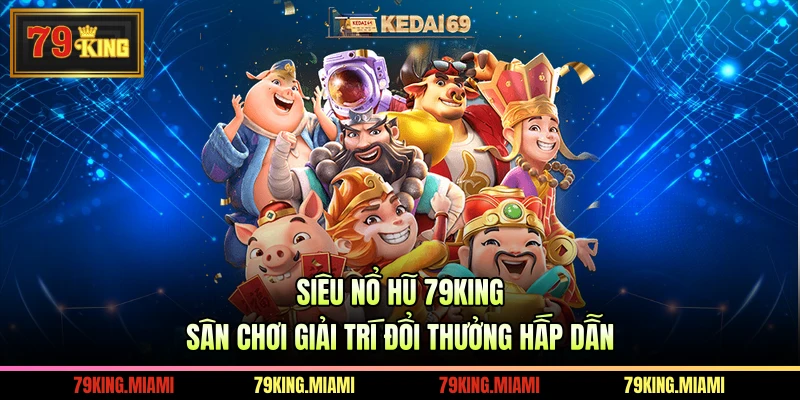 Siêu Nổ Hũ 79KING Sân Chơi Giải Trí Đổi Thưởng Hấp Dẫn