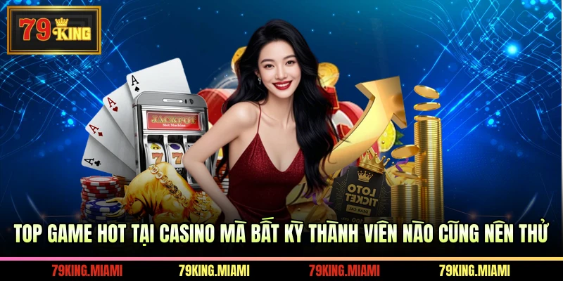 Top game hot tại casino mà bất kỳ thành viên nào cũng nên thử