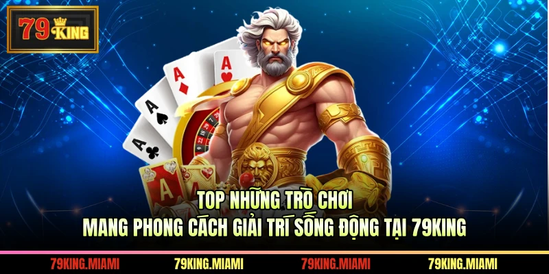 Top những trò chơi mang phong cách giải trí sống động tại 79KING