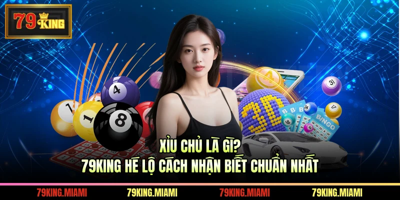Xỉu Chủ Là Gì? 79KING Hé Lộ Cách Nhận Biết Chuẩn Nhất