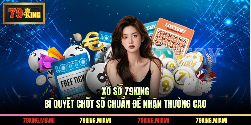 Xổ Số 79KING Bí Quyết Chốt Số Chuẩn Để Nhận Thưởng Cao